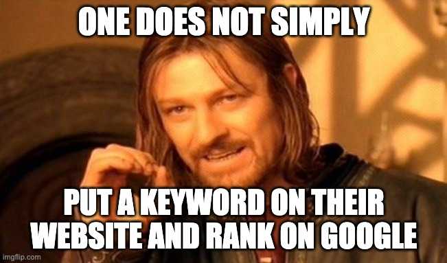 one does not simply put a keyword on their website and rank on google